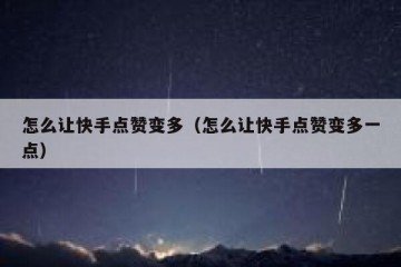 怎么让快手点赞变多（怎么让快手点赞变多一点）