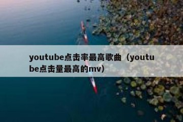 youtube点击率最高歌曲（youtube点击量最高的mv）