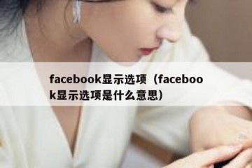 facebook显示选项（facebook显示选项是什么意思）
