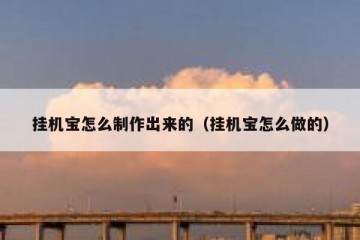 挂机宝怎么制作出来的（挂机宝怎么做的）