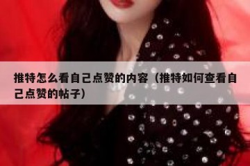推特怎么看自己点赞的内容（推特如何查看自己点赞的帖子）