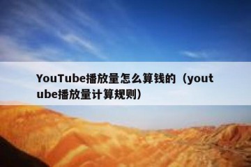 YouTube播放量怎么算钱的（youtube播放量计算规则）