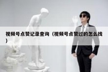 视频号点赞记录查询（视频号点赞过的怎么找）
