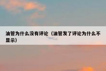 油管为什么没有评论（油管发了评论为什么不显示）