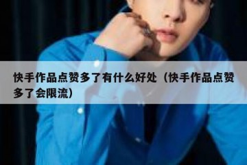 快手作品点赞多了有什么好处（快手作品点赞多了会限流）