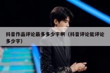 抖音作品评论最多多少字啊（抖音评论能评论多少字）