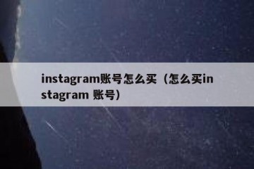 instagram账号怎么买（怎么买instagram 账号）