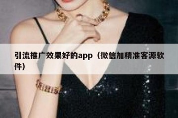 引流推广效果好的app（微信加精准客源软件）