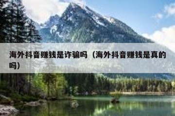 海外抖音赚钱是诈骗吗（海外抖音赚钱是真的吗）