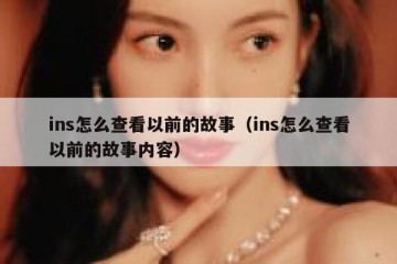 ins怎么查看以前的故事（ins怎么查看以前的故事内容）