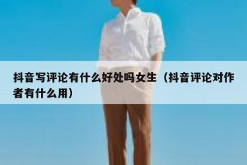 抖音写评论有什么好处吗女生（抖音评论对作者有什么用）