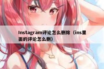 Instagram评论怎么删除（ins里面的评论怎么删）