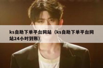 ks自助下单平台网站（ks自助下单平台网站24小时到账）