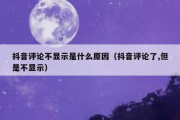 抖音评论不显示是什么原因（抖音评论了,但是不显示）