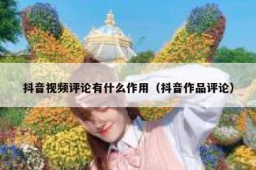 抖音视频评论有什么作用（抖音作品评论）