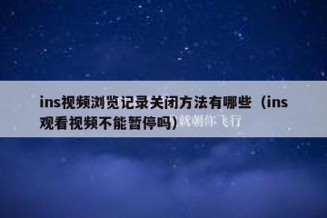 ins视频浏览记录关闭方法有哪些（ins观看视频不能暂停吗）