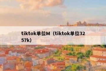 tiktok单位M（tiktok单位3257k）