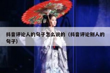 抖音评论人的句子怎么说的（抖音评论别人的句子）