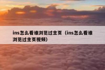 ins怎么看谁浏览过主页（ins怎么看谁浏览过主页视频）
