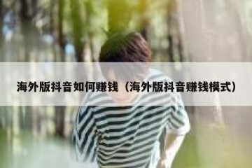 海外版抖音如何赚钱（海外版抖音赚钱模式）