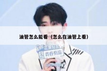 油管怎么能看（怎么在油管上看）