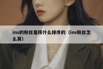 ins的粉丝是按什么排序的（ins粉丝怎么算）
