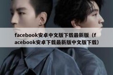 facebook安卓中文版下载最新版（facebook安卓下载最新版中文版下载）