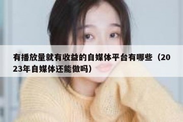 有播放量就有收益的自媒体平台有哪些（2023年自媒体还能做吗）