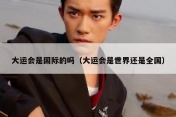 大运会是国际的吗（大运会是世界还是全国）