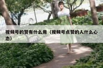 视频号的赞有什么用（视频号点赞的人什么心态）