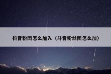 抖音粉团怎么加入（斗音粉丝团怎么加）