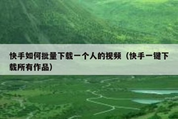 快手如何批量下载一个人的视频（快手一键下载所有作品）