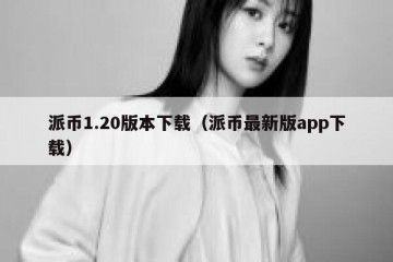 派币1.20版本下载（派币最新版app下载）