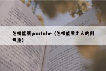 怎样能看youtube（怎样能看出人的阴气重）