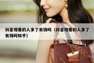 抖音观看的人多了有钱吗（抖音观看的人多了有钱吗知乎）
