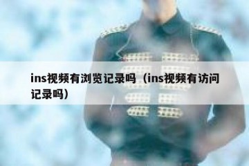 ins视频有浏览记录吗（ins视频有访问记录吗）
