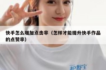 快手怎么增加点击率（怎样才能提升快手作品的点赞率）