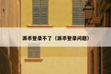 派币登录不了（派币登录问题）