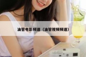 油管电影频道（油管视频频道）
