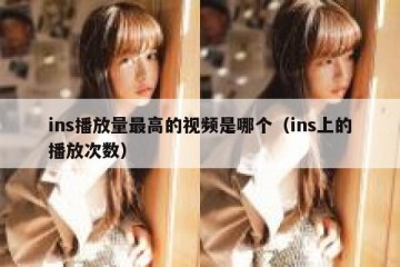 ins播放量最高的视频是哪个（ins上的播放次数）