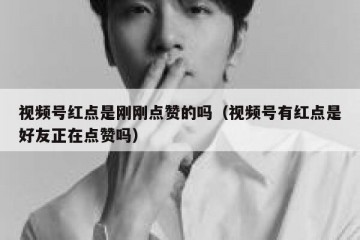 视频号红点是刚刚点赞的吗（视频号有红点是好友正在点赞吗）