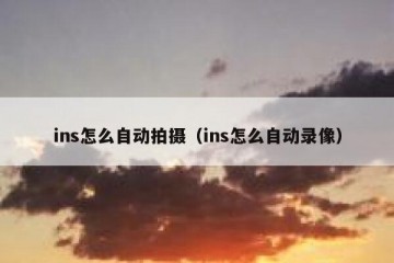 ins怎么自动拍摄（ins怎么自动录像）