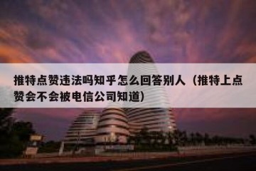 推特点赞违法吗知乎怎么回答别人（推特上点赞会不会被电信公司知道）