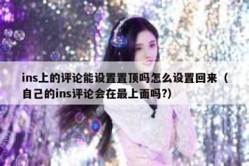 ins上的评论能设置置顶吗怎么设置回来（自己的ins评论会在最上面吗?）