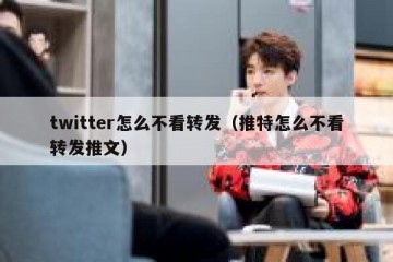 twitter怎么不看转发（推特怎么不看转发推文）