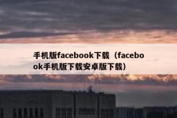 手机版facebook下载（facebook手机版下载安卓版下载）