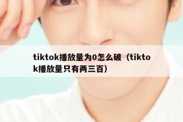 tiktok播放量为0怎么破（tiktok播放量只有两三百）