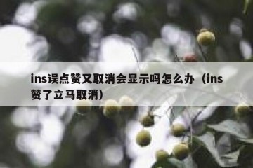 ins误点赞又取消会显示吗怎么办（ins赞了立马取消）