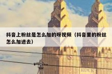 抖音上粉丝是怎么加的呀视频（抖音里的粉丝怎么加进去）