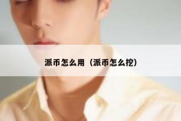 派币怎么用（派币怎么挖）